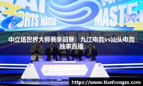 中立场世界大师赛季前赛：九江电竞vs汕头电竞独家直播
