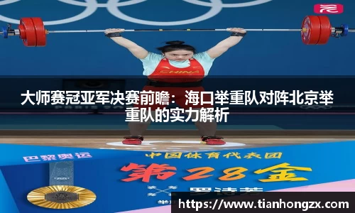 大师赛冠亚军决赛前瞻：海口举重队对阵北京举重队的实力解析