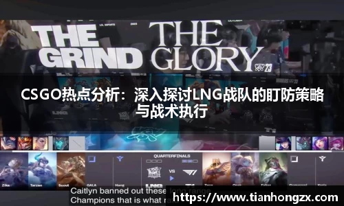 CSGO热点分析：深入探讨LNG战队的盯防策略与战术执行