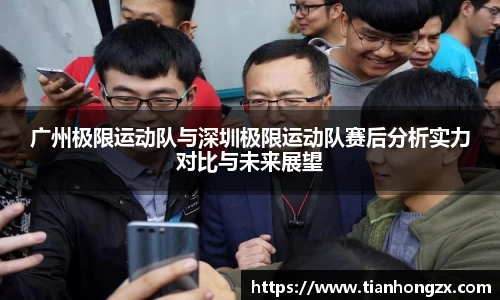 广州极限运动队与深圳极限运动队赛后分析实力对比与未来展望