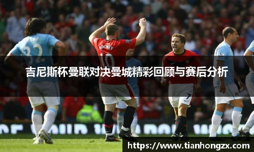 吉尼斯杯曼联对决曼城精彩回顾与赛后分析